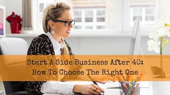 Start a Side Business After 40:  How To Choose The Right One