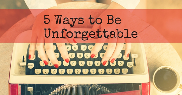 Being unforgettable is essential to a successful brand. Learn 5 ways to be impossible to forget.