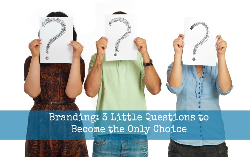 Branding: 3 Little Questions to Become the Only Choice