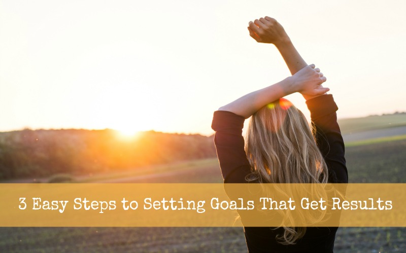 3 Easy Steps to Setting Goals That Get Results